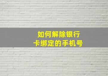 如何解除银行卡绑定的手机号