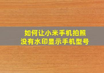 如何让小米手机拍照没有水印显示手机型号