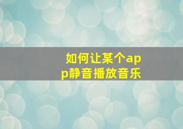 如何让某个app静音播放音乐