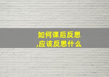 如何课后反思,应该反思什么