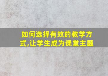 如何选择有效的教学方式,让学生成为课堂主题