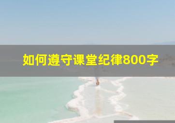 如何遵守课堂纪律800字