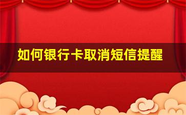 如何银行卡取消短信提醒