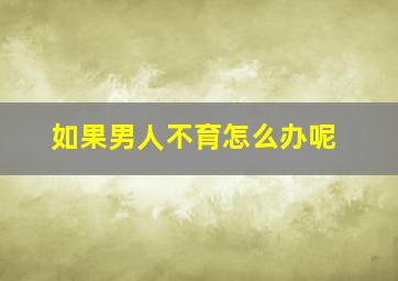 如果男人不育怎么办呢