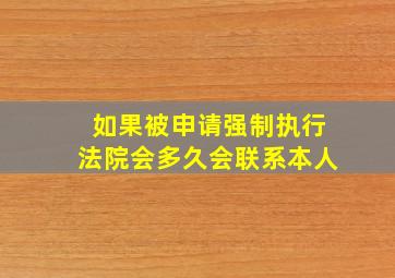 如果被申请强制执行法院会多久会联系本人