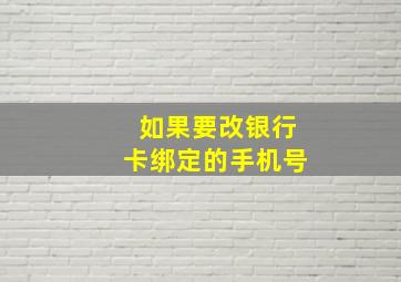 如果要改银行卡绑定的手机号