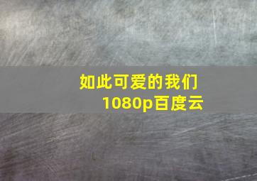 如此可爱的我们1080p百度云