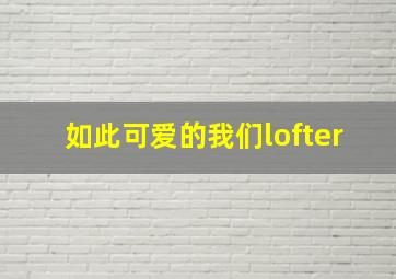 如此可爱的我们lofter