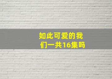 如此可爱的我们一共16集吗