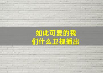 如此可爱的我们什么卫视播出