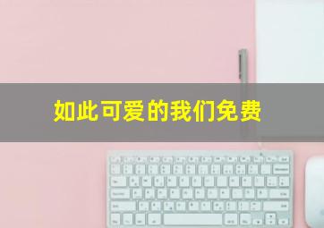 如此可爱的我们免费