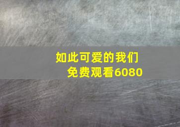 如此可爱的我们免费观看6080