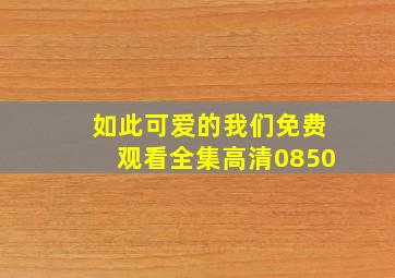 如此可爱的我们免费观看全集高清0850