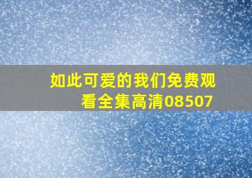 如此可爱的我们免费观看全集高清08507