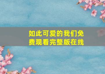 如此可爱的我们免费观看完整版在线