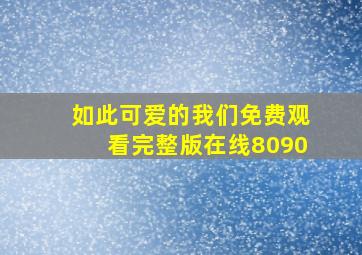 如此可爱的我们免费观看完整版在线8090