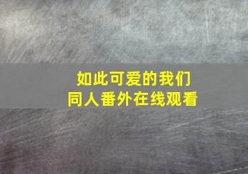 如此可爱的我们同人番外在线观看