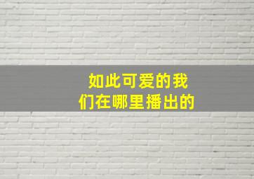 如此可爱的我们在哪里播出的