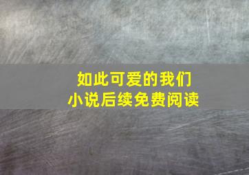 如此可爱的我们小说后续免费阅读