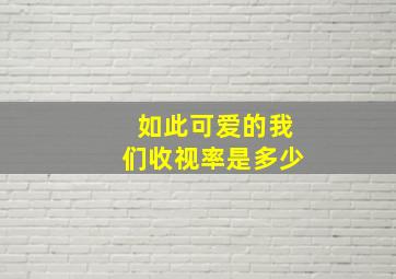 如此可爱的我们收视率是多少