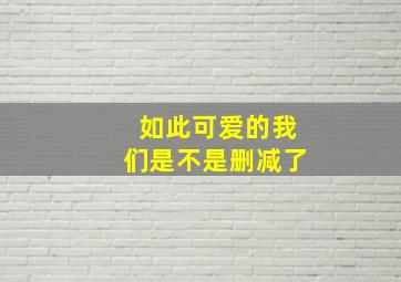 如此可爱的我们是不是删减了