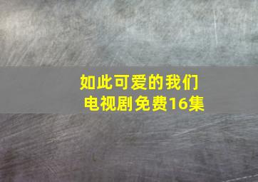 如此可爱的我们电视剧免费16集