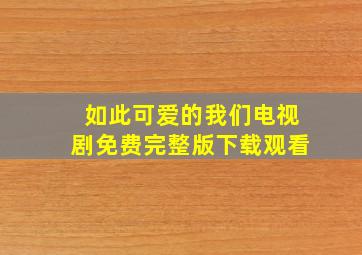 如此可爱的我们电视剧免费完整版下载观看