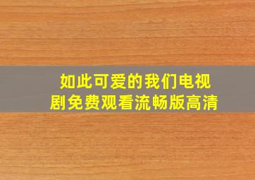 如此可爱的我们电视剧免费观看流畅版高清