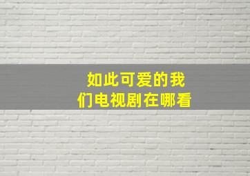 如此可爱的我们电视剧在哪看