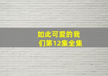 如此可爱的我们第12集全集