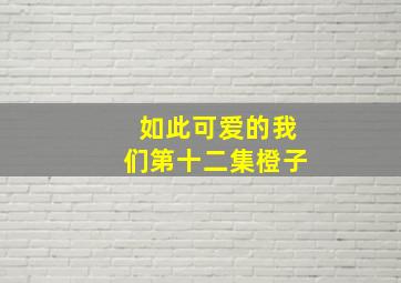 如此可爱的我们第十二集橙子