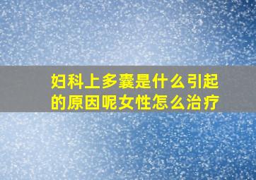 妇科上多囊是什么引起的原因呢女性怎么治疗