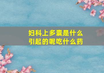 妇科上多囊是什么引起的呢吃什么药