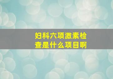 妇科六项激素检查是什么项目啊