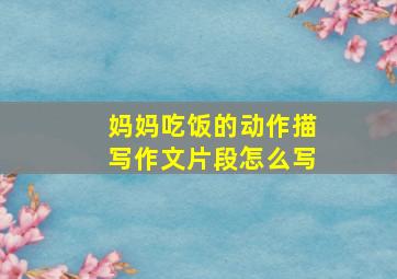 妈妈吃饭的动作描写作文片段怎么写