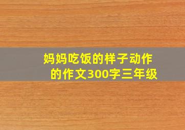 妈妈吃饭的样子动作的作文300字三年级