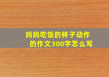 妈妈吃饭的样子动作的作文300字怎么写