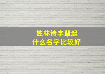 姓林诗字辈起什么名字比较好