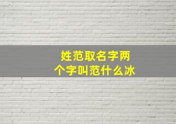 姓范取名字两个字叫范什么冰