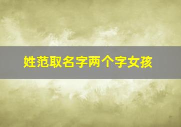 姓范取名字两个字女孩