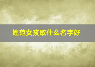 姓范女孩取什么名字好