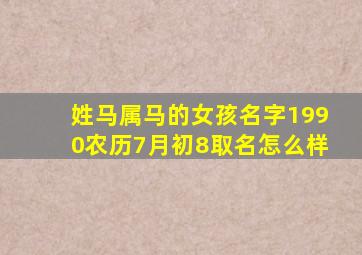 姓马属马的女孩名字1990农历7月初8取名怎么样