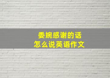 委婉感谢的话怎么说英语作文