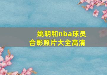 姚明和nba球员合影照片大全高清