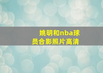 姚明和nba球员合影照片高清