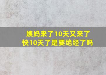 姨妈来了10天又来了快10天了是要绝经了吗