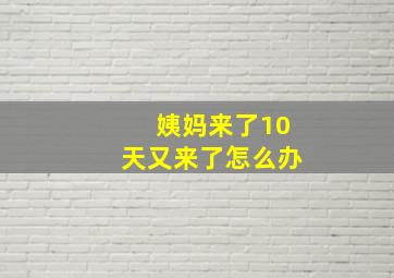 姨妈来了10天又来了怎么办