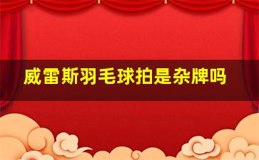 威雷斯羽毛球拍是杂牌吗