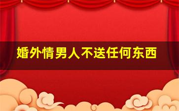 婚外情男人不送任何东西