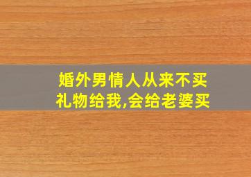 婚外男情人从来不买礼物给我,会给老婆买